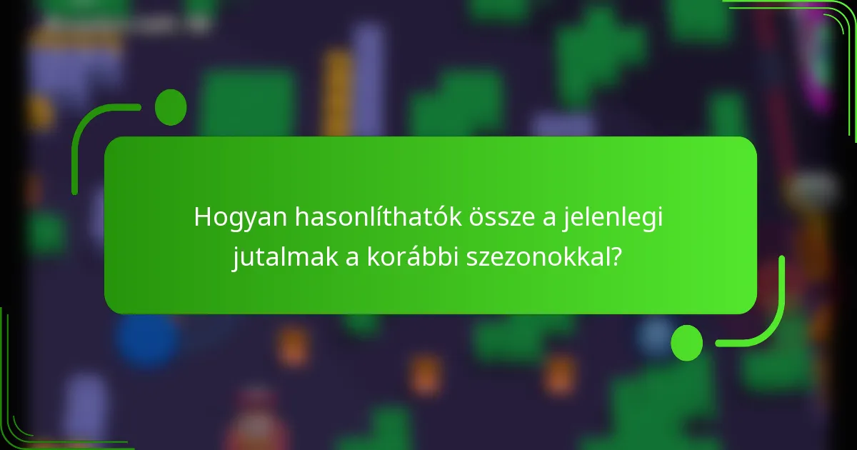Hogyan hasonlíthatók össze a jelenlegi jutalmak a korábbi szezonokkal?