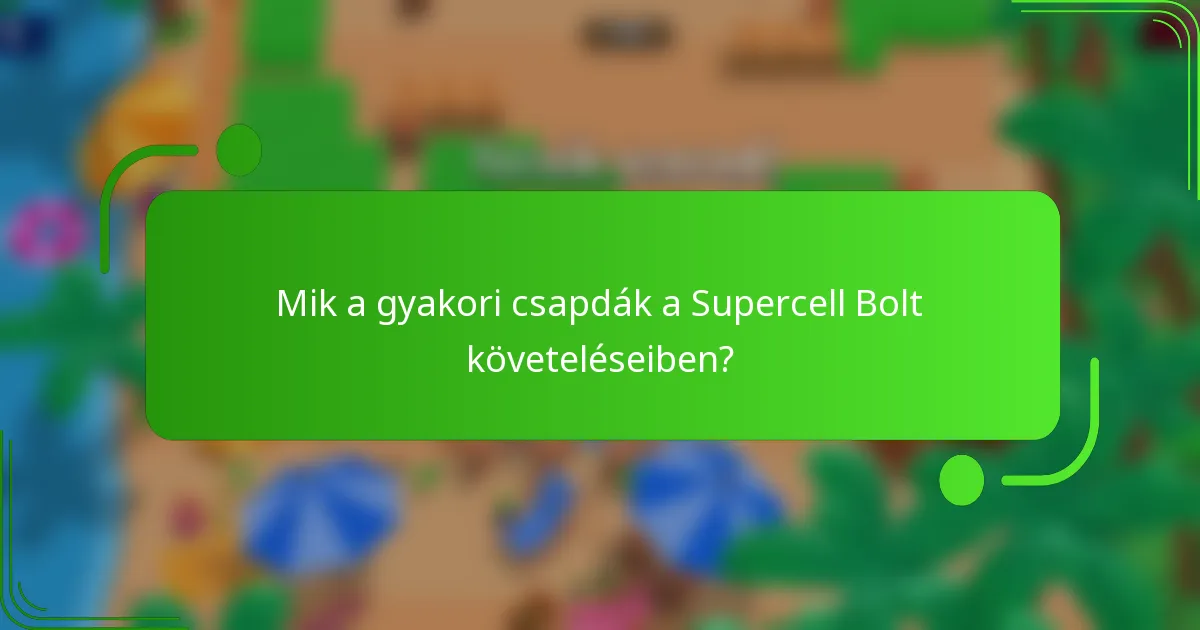 Mik a gyakori csapdák a Supercell Bolt követeléseiben?