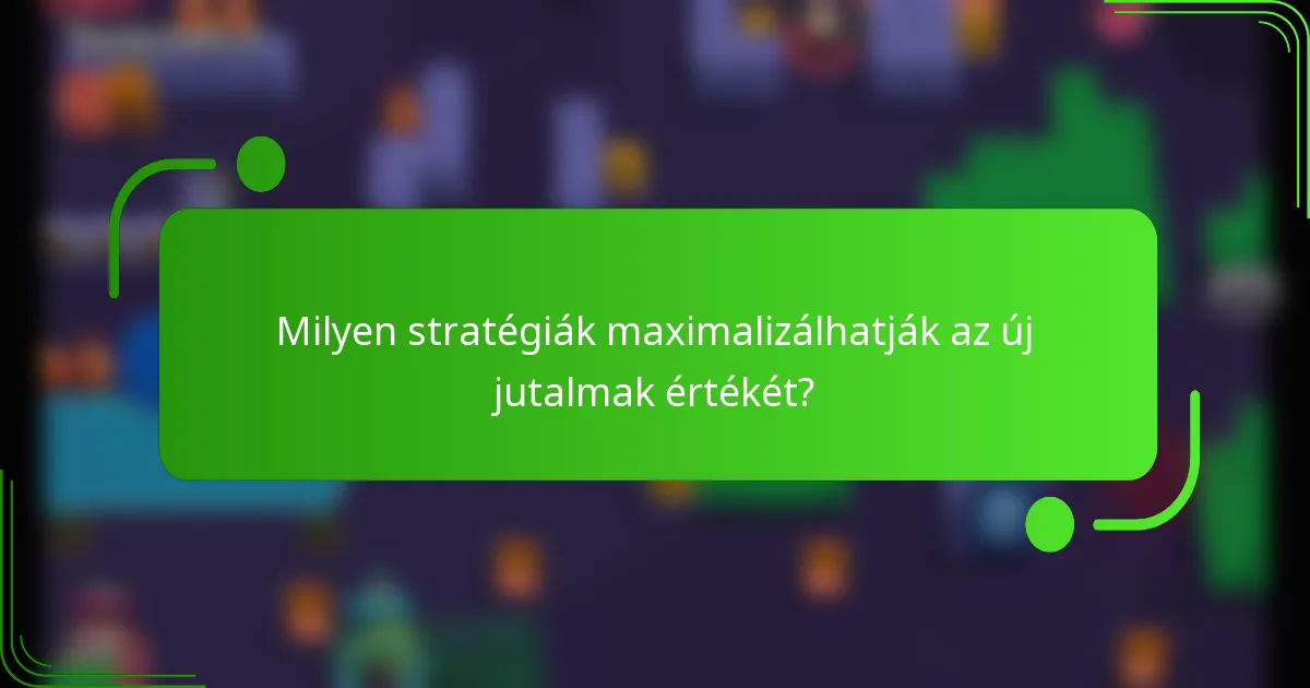 Milyen stratégiák maximalizálhatják az új jutalmak értékét?