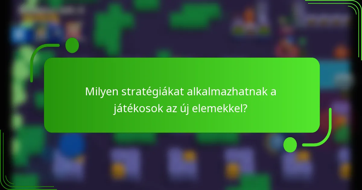 Milyen stratégiákat alkalmazhatnak a játékosok az új elemekkel?